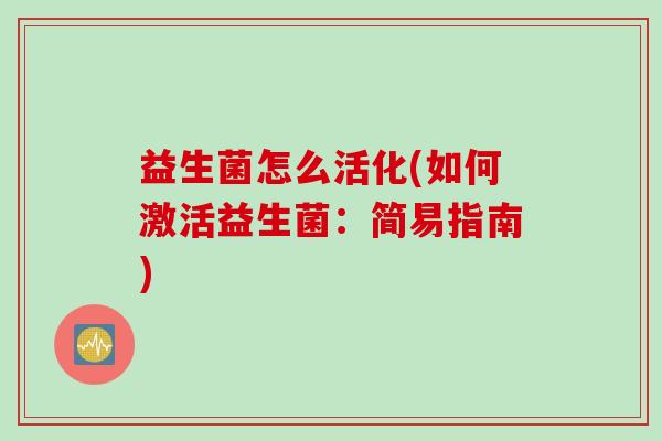 益生菌怎么活化(如何激活益生菌：简易指南)