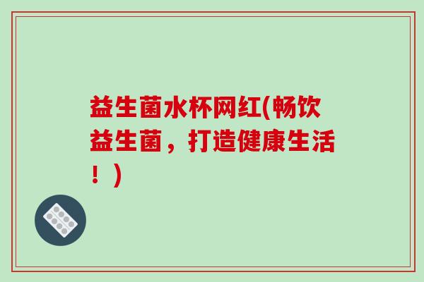 益生菌水杯网红(畅饮益生菌，打造健康生活！)