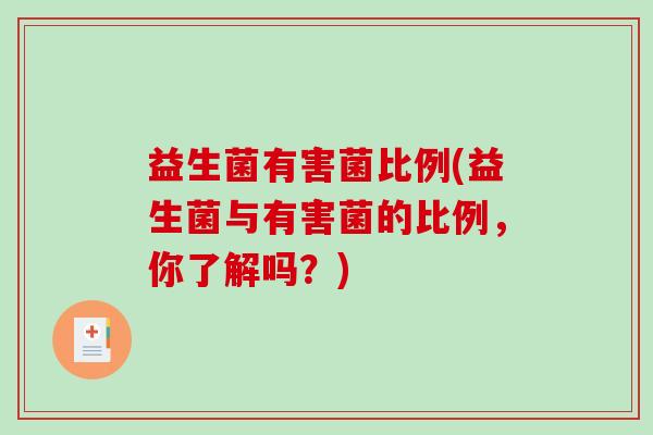 益生菌有害菌比例(益生菌与有害菌的比例，你了解吗？)