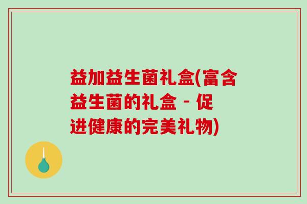 益加益生菌礼盒(富含益生菌的礼盒 - 促进健康的完美礼物)