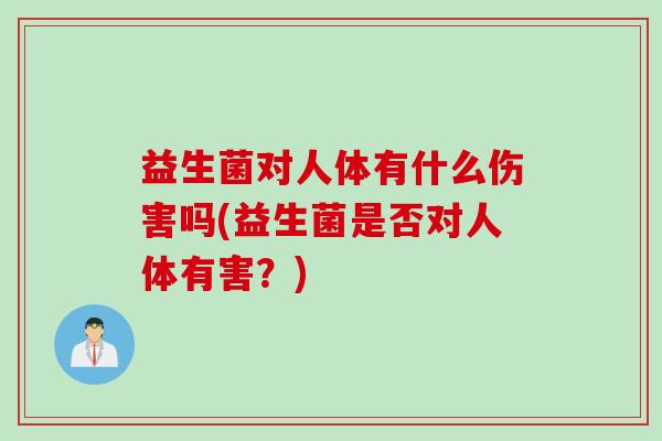 益生菌对人体有什么伤害吗(益生菌是否对人体有害？)