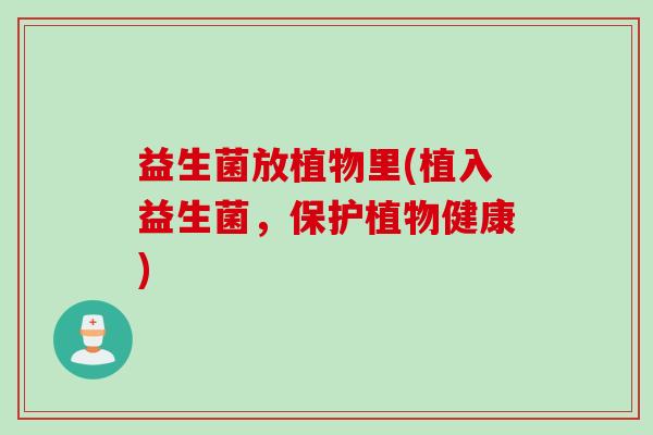 益生菌放植物里(植入益生菌，保护植物健康)