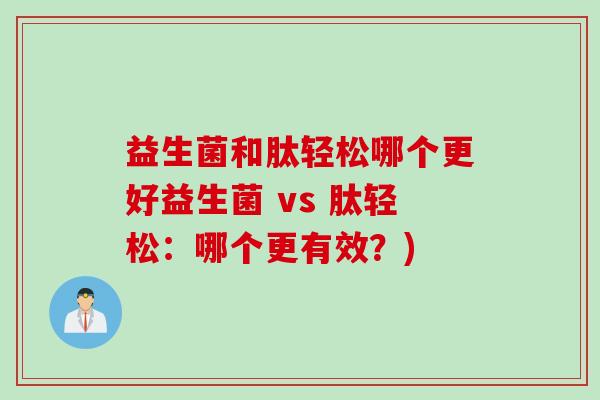 益生菌和肽轻松哪个更好益生菌 vs 肽轻松：哪个更有效？)