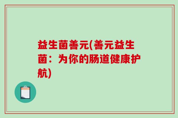 益生菌善元(善元益生菌：为你的肠道健康护航)