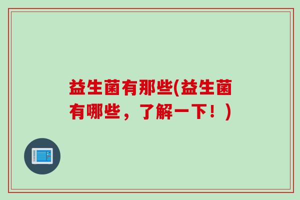 益生菌有那些(益生菌有哪些，了解一下！)