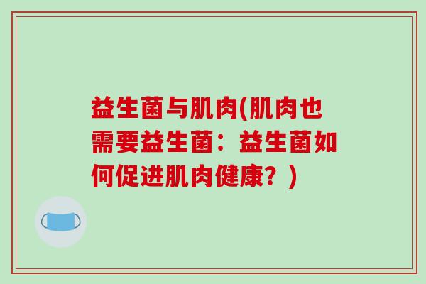 益生菌与肌肉(肌肉也需要益生菌：益生菌如何促进肌肉健康？)