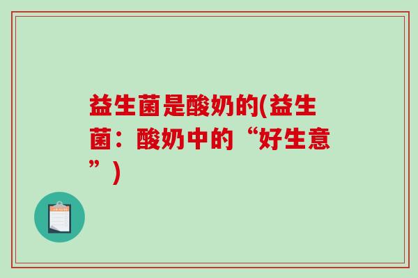 益生菌是酸奶的(益生菌：酸奶中的“好生意”)
