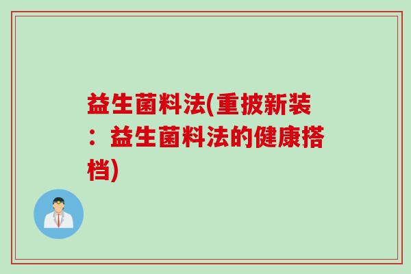 益生菌料法(重披新装：益生菌料法的健康搭档)