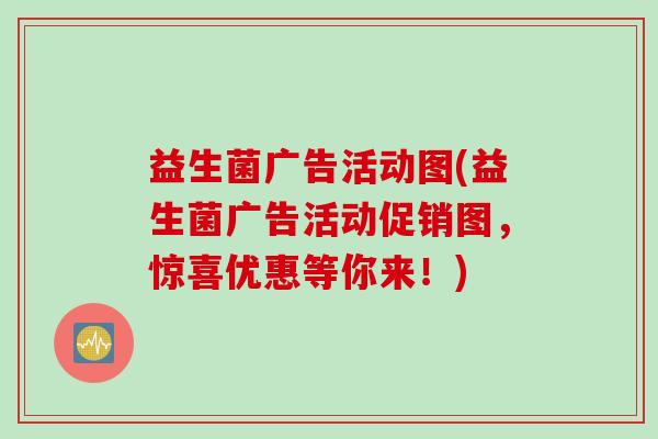 益生菌广告活动图(益生菌广告活动促销图，惊喜优惠等你来！)