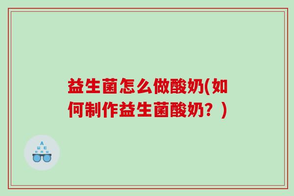 益生菌怎么做酸奶(如何制作益生菌酸奶？)