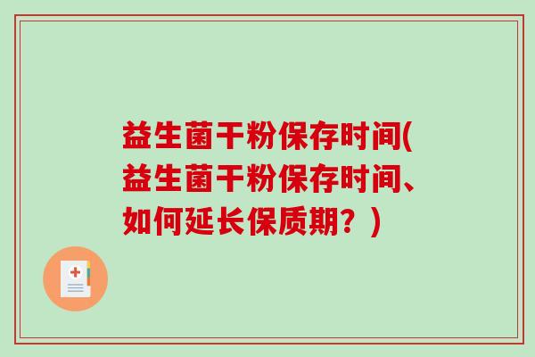 益生菌干粉保存时间(益生菌干粉保存时间、如何延长保质期？)