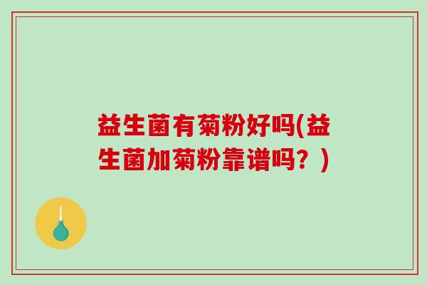 益生菌有菊粉好吗(益生菌加菊粉靠谱吗？)