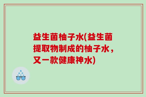 益生菌柚子水(益生菌提取物制成的柚子水，又一款健康神水)