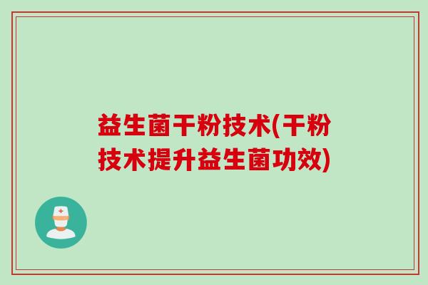 益生菌干粉技术(干粉技术提升益生菌功效)