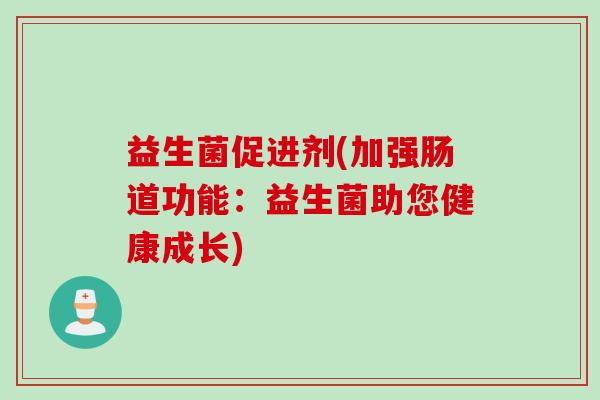益生菌促进剂(加强肠道功能：益生菌助您健康成长)
