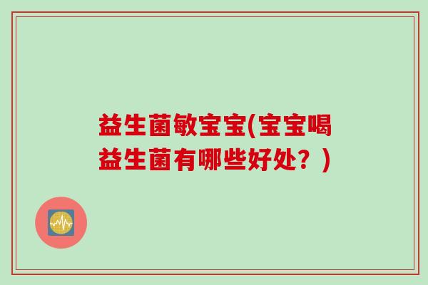 益生菌敏宝宝(宝宝喝益生菌有哪些好处？)