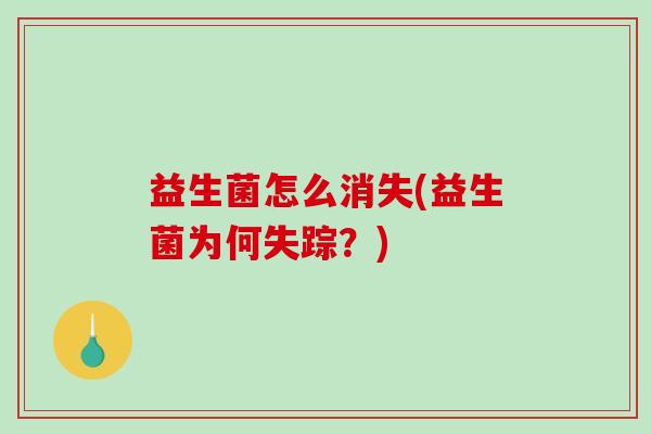 益生菌怎么消失(益生菌为何失踪？)