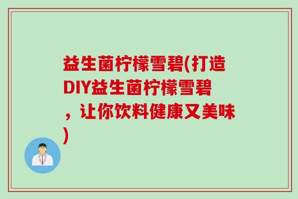 益生菌柠檬雪碧(打造DIY益生菌柠檬雪碧，让你饮料健康又美味)