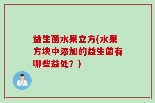 益生菌水果立方(水果方块中添加的益生菌有哪些益处？)