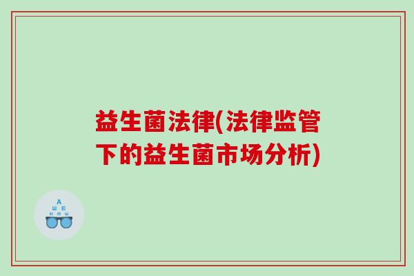 益生菌法律(法律监管下的益生菌市场分析)