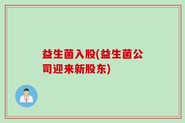 益生菌入股(益生菌公司迎来新股东)