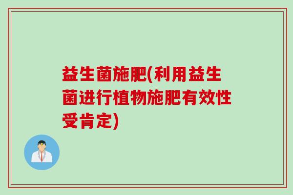 益生菌施肥(利用益生菌进行植物施肥有效性受肯定)