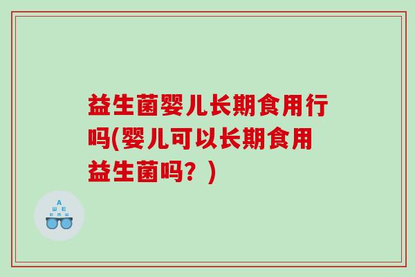 益生菌婴儿长期食用行吗(婴儿可以长期食用益生菌吗？)