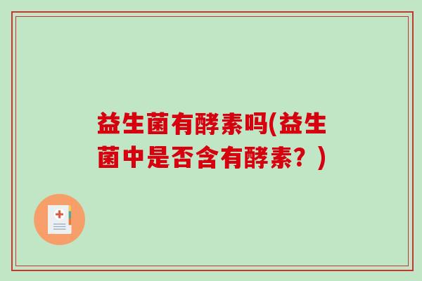 益生菌有酵素吗(益生菌中是否含有酵素？)
