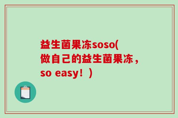 益生菌果冻soso(做自己的益生菌果冻，so easy！)