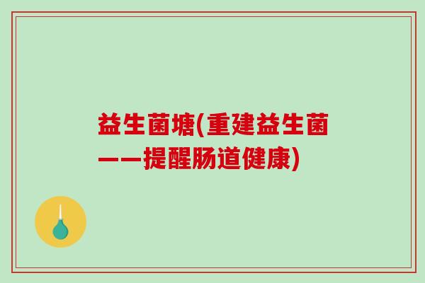 益生菌塘(重建益生菌——提醒肠道健康)
