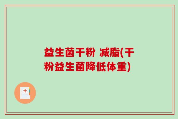 益生菌干粉 减脂(干粉益生菌降低体重)