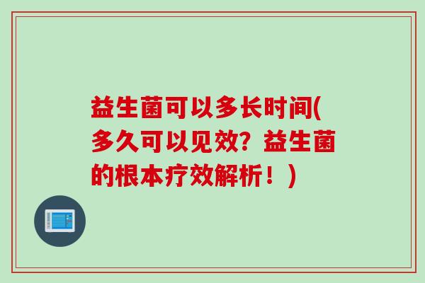 益生菌可以多长时间(多久可以见效？益生菌的根本疗效解析！)