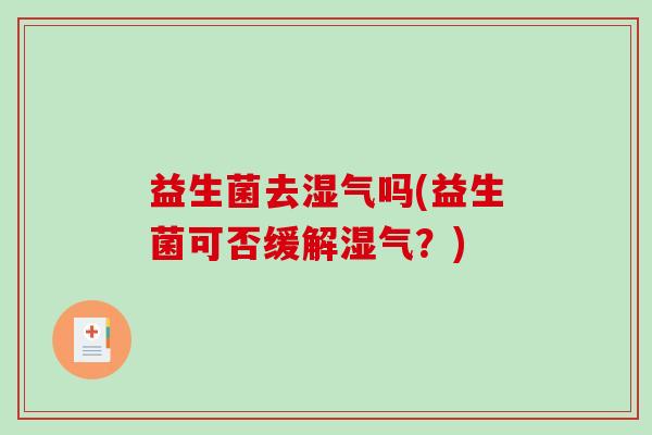 益生菌去湿气吗(益生菌可否缓解湿气？)