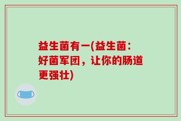 益生菌有一(益生菌：好菌军团，让你的肠道更强壮)