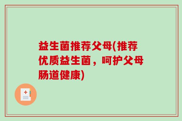 益生菌推荐父母(推荐优质益生菌，呵护父母肠道健康)