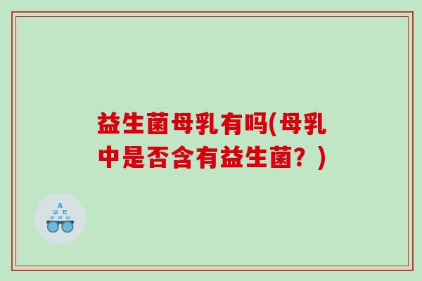 益生菌母乳有吗(母乳中是否含有益生菌？)