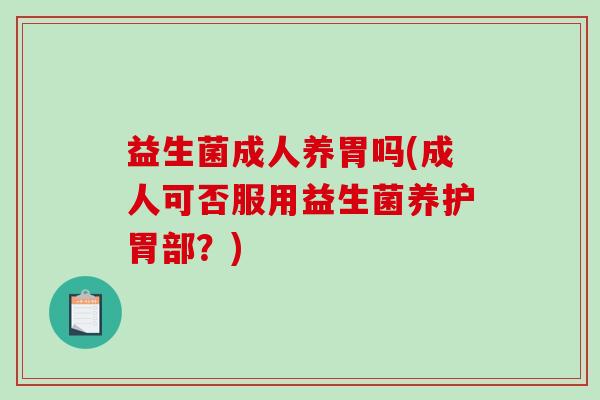 益生菌成人养胃吗(成人可否服用益生菌养护胃部？)