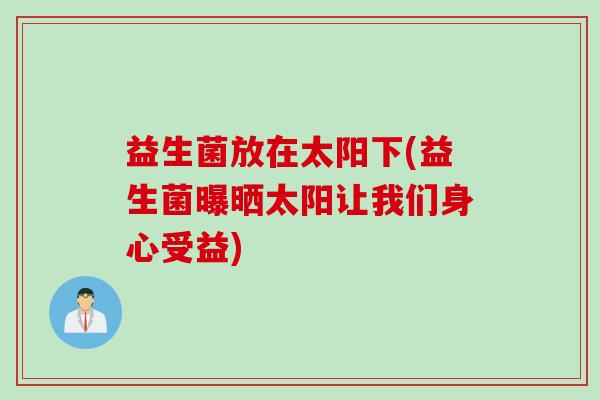 益生菌放在太阳下(益生菌曝晒太阳让我们身心受益)
