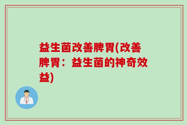 益生菌改善脾胃(改善脾胃：益生菌的神奇效益)
