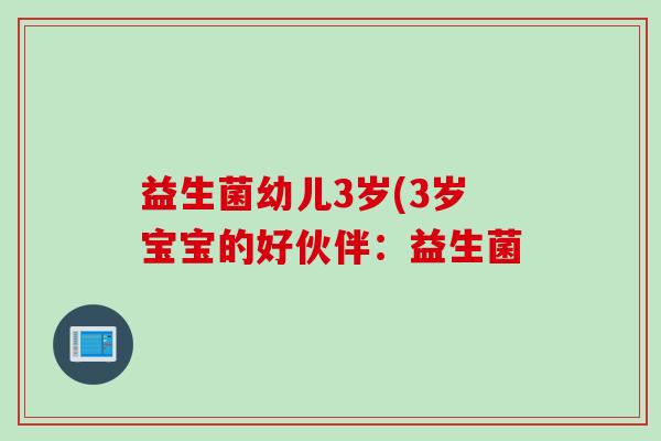 益生菌幼儿3岁(3岁宝宝的好伙伴：益生菌