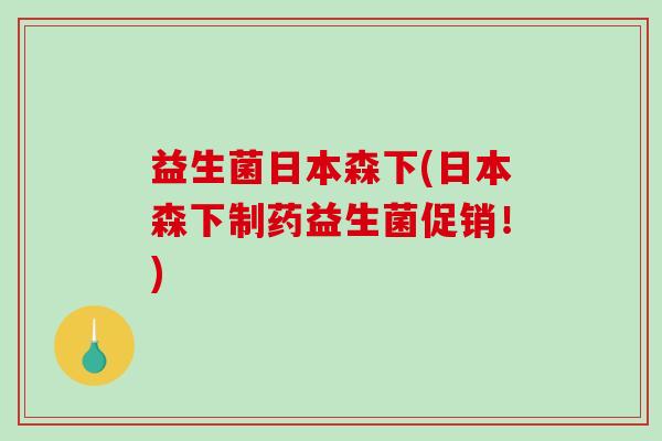益生菌日本森下(日本森下制药益生菌促销！)