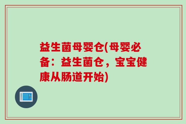 益生菌母婴仓(母婴必备：益生菌仓，宝宝健康从肠道开始)