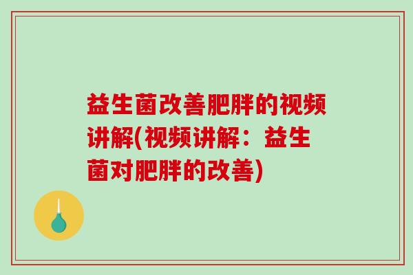 益生菌改善肥胖的视频讲解(视频讲解：益生菌对肥胖的改善)