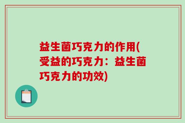 益生菌巧克力的作用(受益的巧克力：益生菌巧克力的功效)