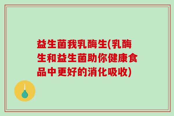 益生菌我乳酶生(乳酶生和益生菌助你健康食品中更好的消化吸收)