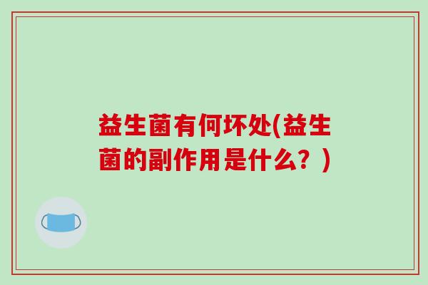 益生菌有何坏处(益生菌的副作用是什么？)