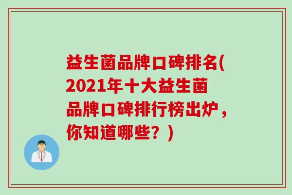 益生菌品牌口碑排名(2021年十大益生菌品牌口碑排行榜出炉，你知道哪些？)