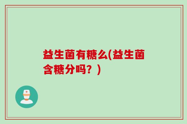 益生菌有糖么(益生菌含糖分吗？)
