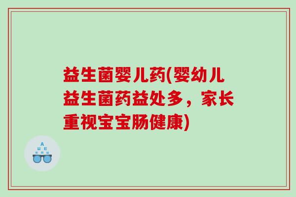 益生菌婴儿药(婴幼儿益生菌药益处多，家长重视宝宝肠健康)