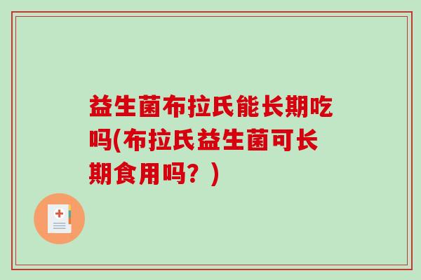 益生菌布拉氏能长期吃吗(布拉氏益生菌可长期食用吗？)